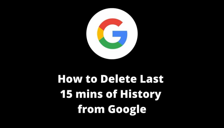 how to delete last 15 minutes of google search history