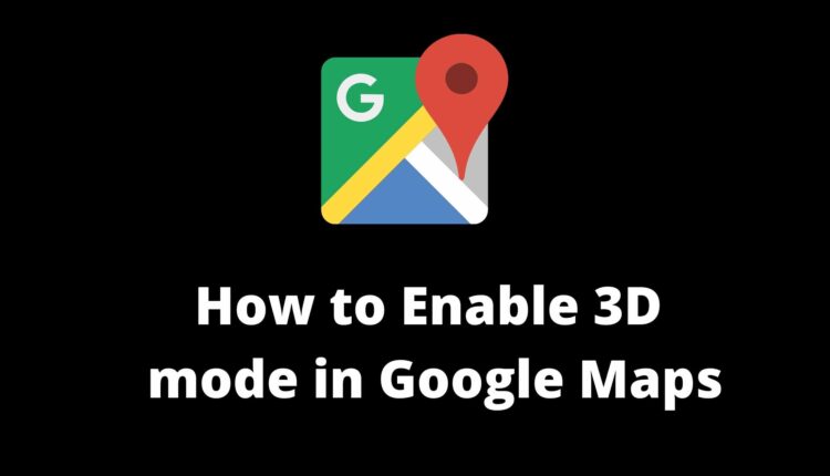how to turn on Google Maps 3D option